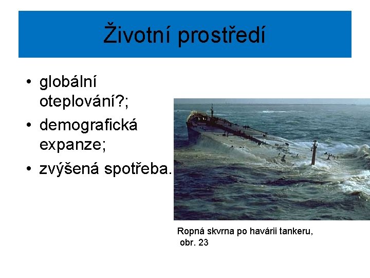 Životní prostředí • globální oteplování? ; • demografická expanze; • zvýšená spotřeba. Ropná skvrna