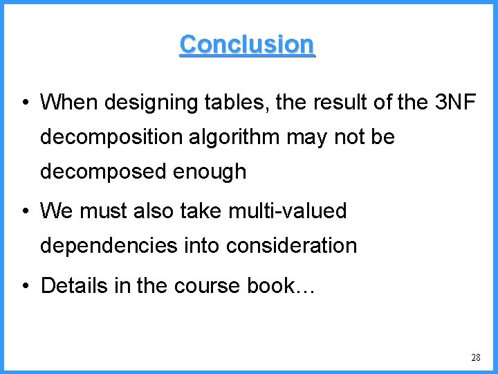 Conclusion • When designing tables, the result of the 3 NF decomposition algorithm may