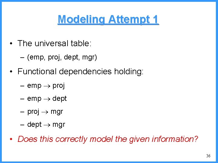 Modeling Attempt 1 • The universal table: – (emp, proj, dept, mgr) • Functional