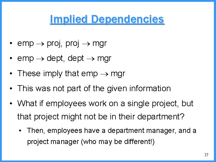 Implied Dependencies • emp proj, proj mgr • emp dept, dept mgr • These