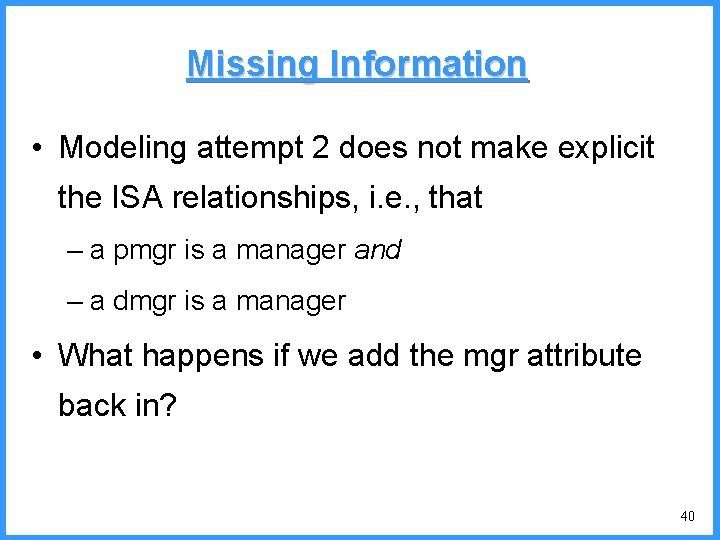 Missing Information • Modeling attempt 2 does not make explicit the ISA relationships, i.