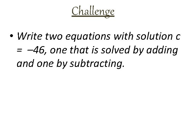 Challenge • Write two equations with solution c = – 46, one that is