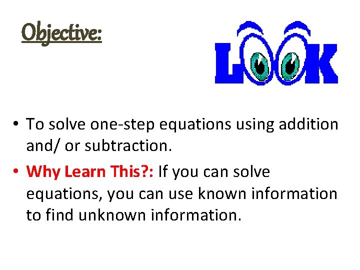 Objective: • To solve one-step equations using addition and/ or subtraction. • Why Learn