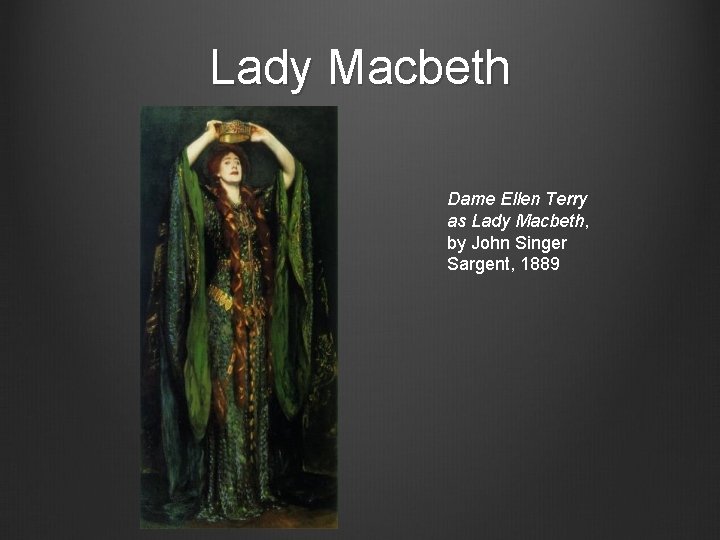 Lady Macbeth Dame Ellen Terry as Lady Macbeth, by John Singer Sargent, 1889 