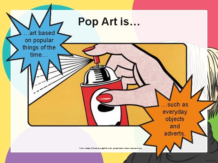 Pop Art is… …art based on popular things of the time… …such as everyday