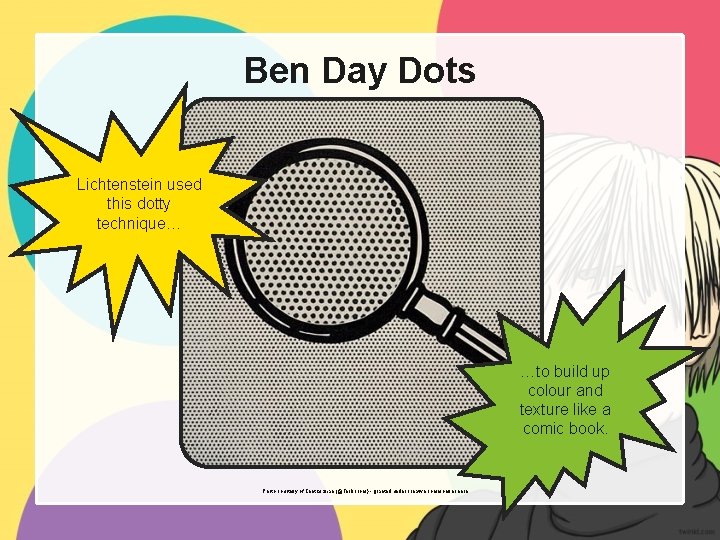 Ben Day Dots Lichtenstein used this dotty technique… …to build up colour and texture
