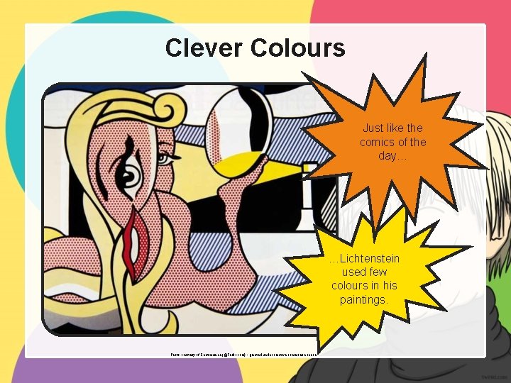 Clever Colours Just like the comics of the day… …Lichtenstein used few colours in