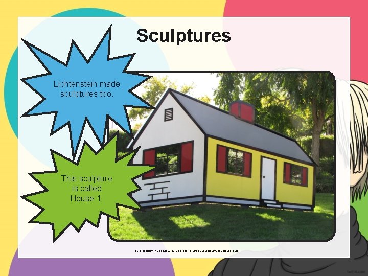 Sculptures Lichtenstein made sculptures too. This sculpture is called House 1. Photo courtesy of