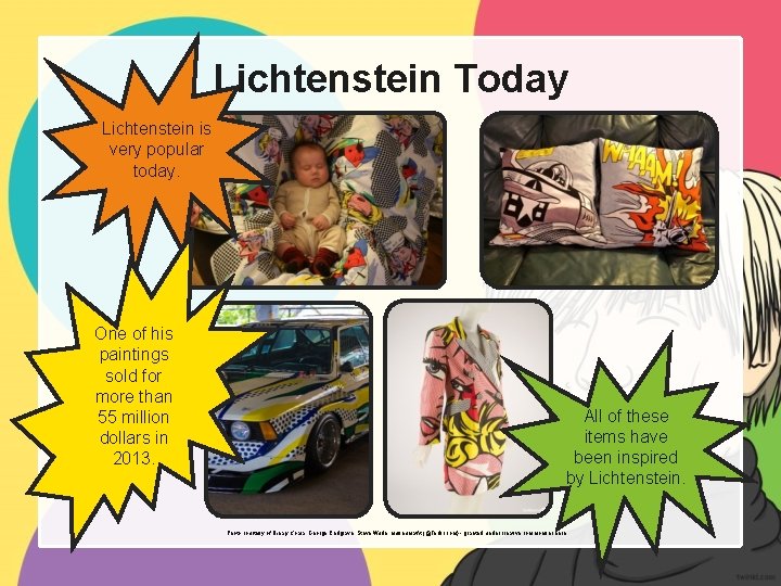 Lichtenstein Today Lichtenstein is very popular today. One of his paintings sold for more