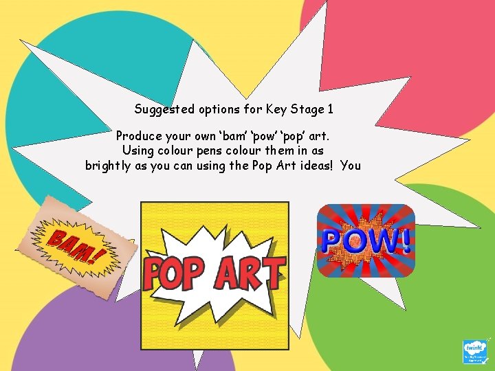 Suggested options for Key Stage 1 Produce your own ‘bam’ ‘pow’ ‘pop’ art. Using