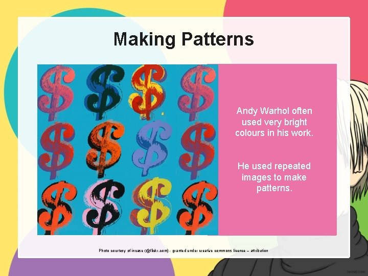 Making Patterns Andy Warhol often used very bright colours in his work. He used