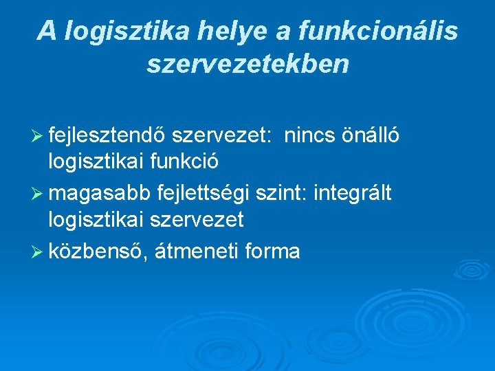 A logisztika helye a funkcionális szervezetekben Ø fejlesztendő szervezet: nincs önálló logisztikai funkció Ø