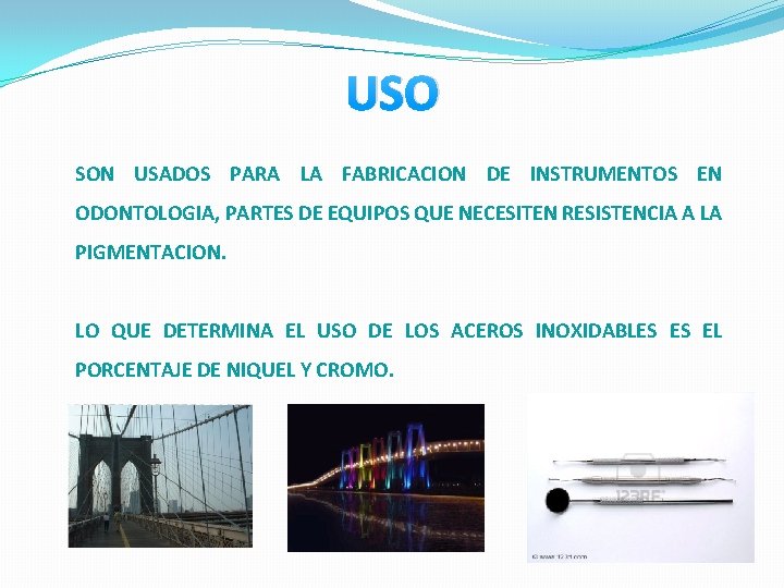 USO SON USADOS PARA LA FABRICACION DE INSTRUMENTOS EN ODONTOLOGIA, PARTES DE EQUIPOS QUE