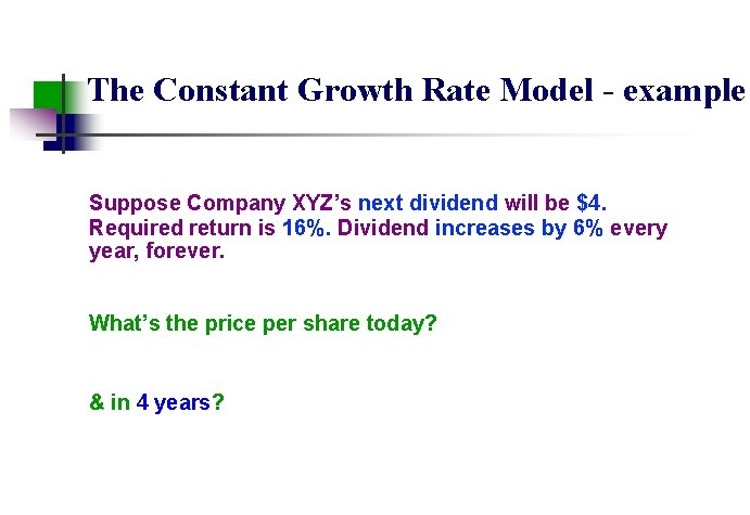 The Constant Growth Rate Model - example Suppose Company XYZ’s next dividend will be