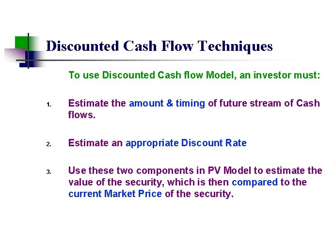 Discounted Cash Flow Techniques To use Discounted Cash flow Model, an investor must: 1.