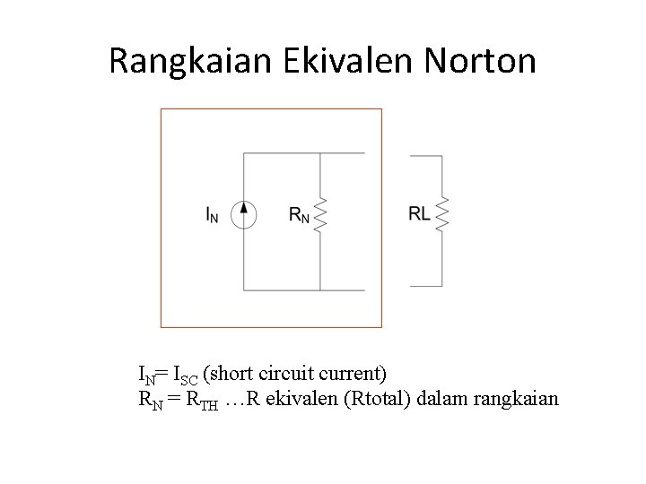 Rangkaian Ekivalen Norton IN= ISC (short circuit current) RN = RTH …R ekivalen (Rtotal)