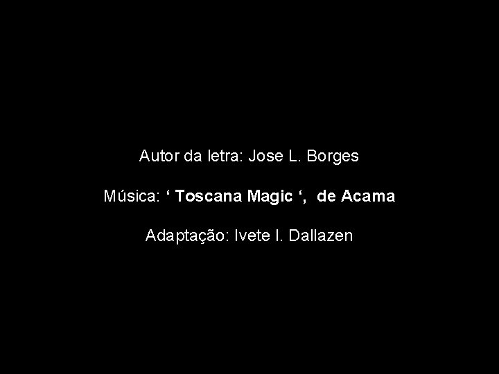 Autor da letra: Jose L. Borges Música: ‘ Toscana Magic ‘, de Acama Adaptação: