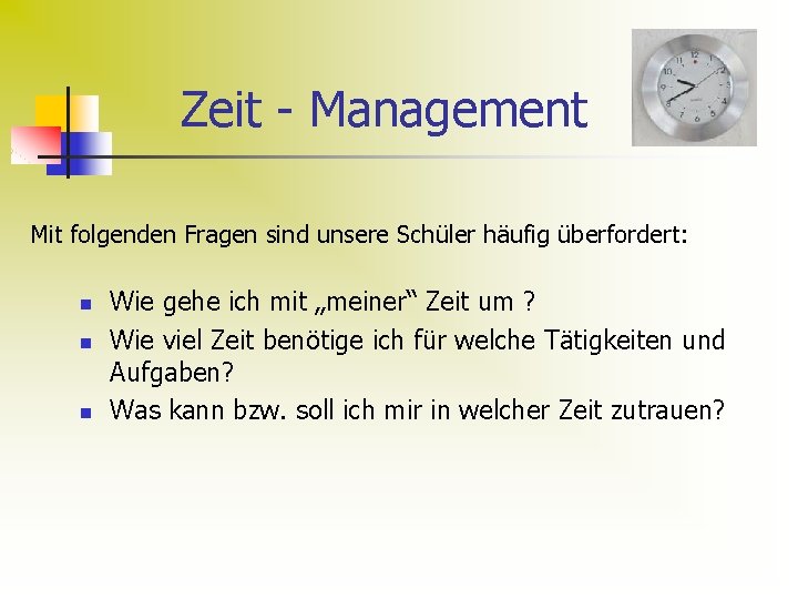 Zeit - Management Mit folgenden Fragen sind unsere Schüler häufig überfordert: n n n