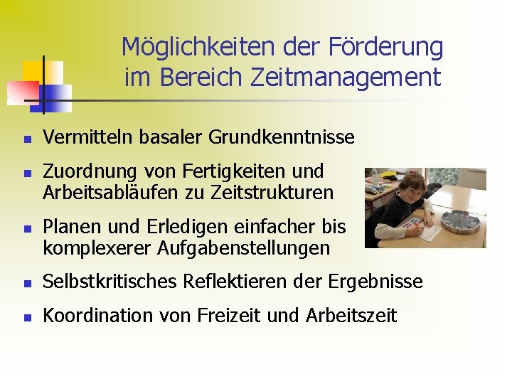 Möglichkeiten der Förderung im Bereich Zeitmanagement n n n Vermitteln basaler Grundkenntnisse Zuordnung von