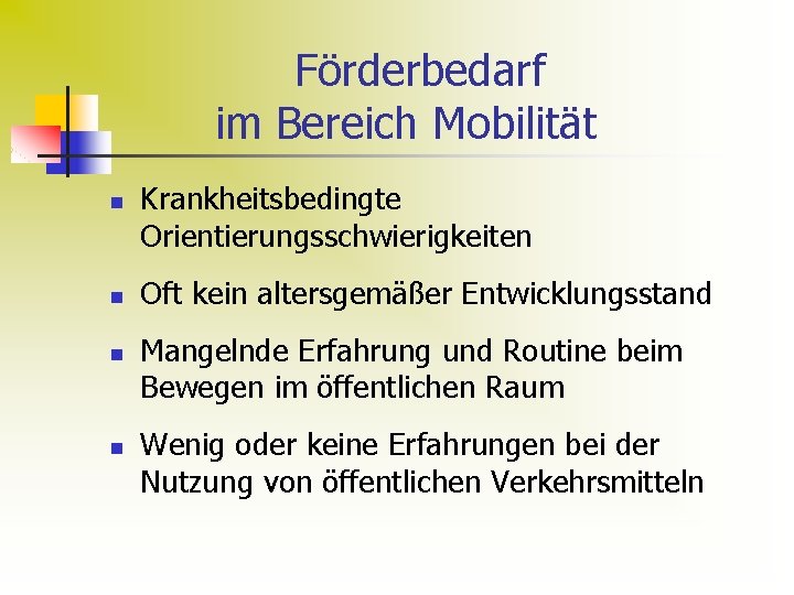 Förderbedarf im Bereich Mobilität n n Krankheitsbedingte Orientierungsschwierigkeiten Oft kein altersgemäßer Entwicklungsstand Mangelnde Erfahrung