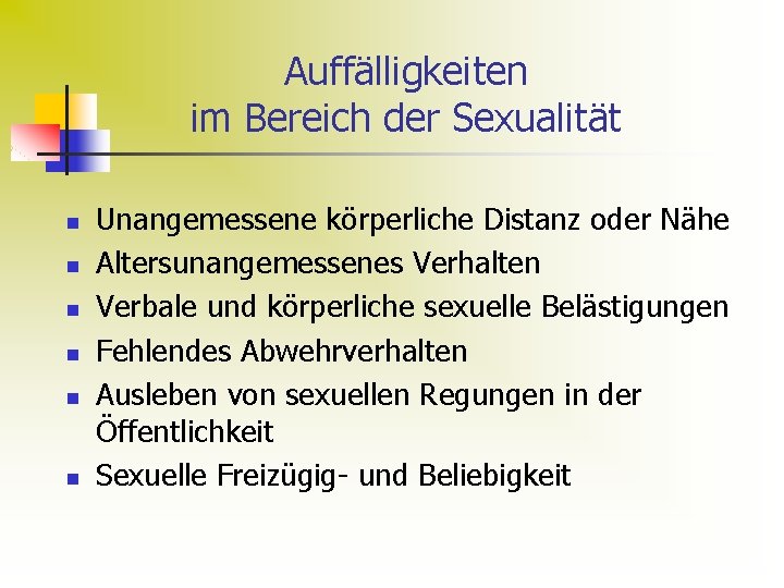 Auffälligkeiten im Bereich der Sexualität n n n Unangemessene körperliche Distanz oder Nähe Altersunangemessenes