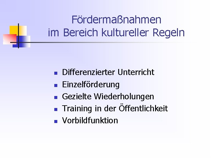 Fördermaßnahmen im Bereich kultureller Regeln n n Differenzierter Unterricht Einzelförderung Gezielte Wiederholungen Training in