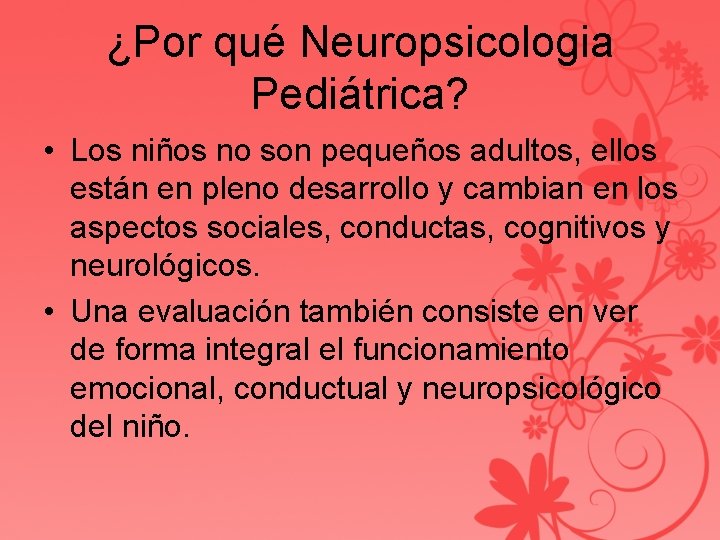 ¿Por qué Neuropsicologia Pediátrica? • Los niños no son pequeños adultos, ellos están en