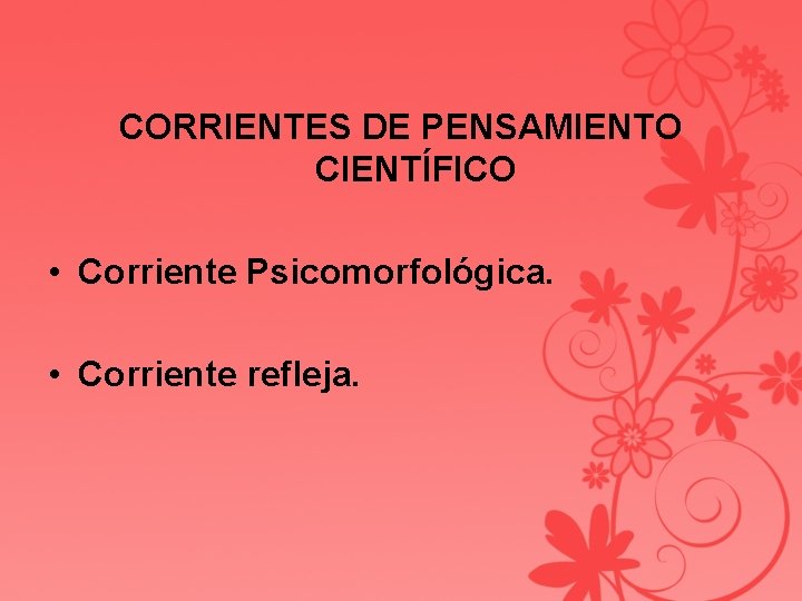 CORRIENTES DE PENSAMIENTO CIENTÍFICO • Corriente Psicomorfológica. • Corriente refleja. 
