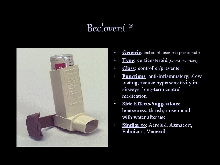 Beclovent ® • • • Generic: beclomethasone dipropionate Type: corticosteroid (Metered Dose Inhaler) Class: