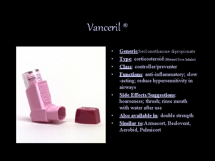 Vanceril ® • • Generic: beclomethasone dipropionate Type: corticosteroid (Metered Dose Inhaler) Class: controller/preventer