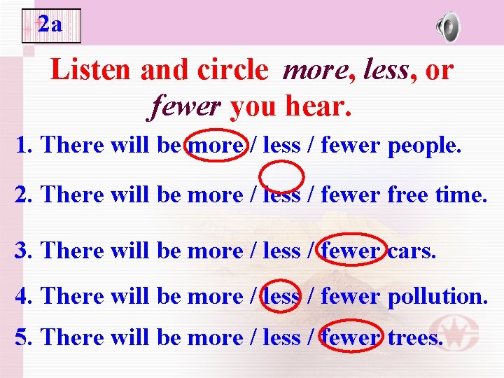 2 a Listen and circle more, less, or fewer you hear. 1. There will