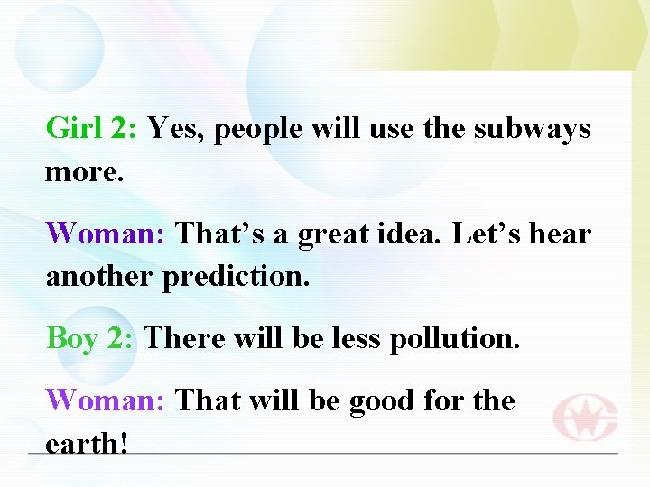 Girl 2: Yes, people will use the subways more. Woman: That’s a great idea.