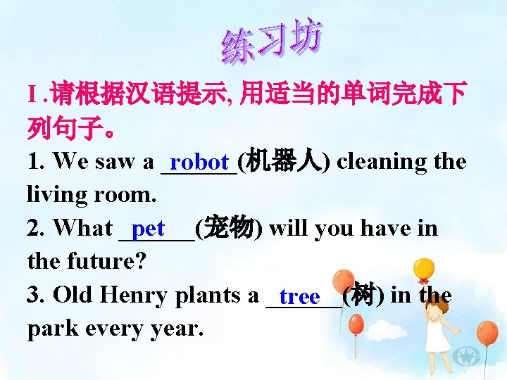 I. 请根据汉语提示, 用适当的单词完成下 列句子。 1. We saw a ______(机器人) cleaning the robot living room.