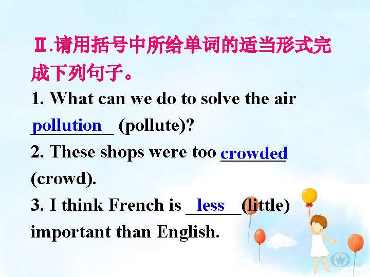 Ⅱ. 请用括号中所给单词的适当形式完 成下列句子。 1. What can we do to solve the air pollution (pollute)?