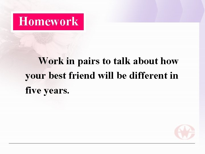 Homework Work in pairs to talk about how your best friend will be different