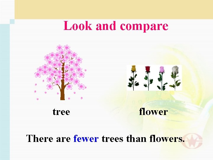 Look and compare tree flower There are fewer trees than flowers. 