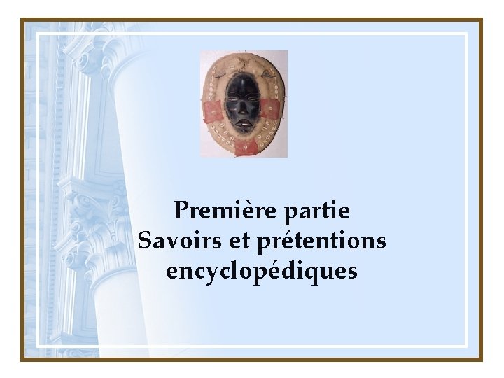  Première partie Savoirs et prétentions encyclopédiques 