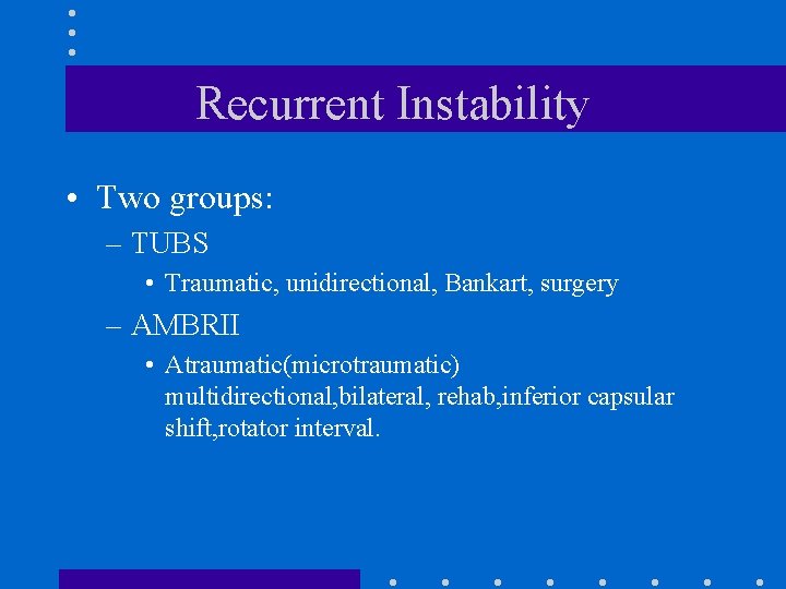 Recurrent Instability • Two groups: – TUBS • Traumatic, unidirectional, Bankart, surgery – AMBRII