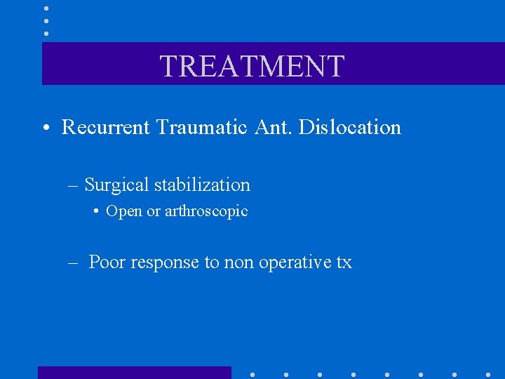 TREATMENT • Recurrent Traumatic Ant. Dislocation – Surgical stabilization • Open or arthroscopic –
