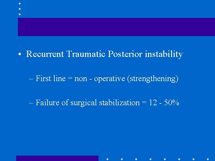  • Recurrent Traumatic Posterior instability – First line = non - operative (strengthening)