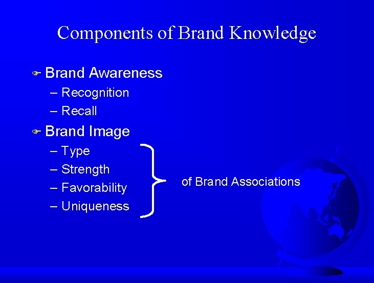 Components of Brand Knowledge F Brand Awareness – Recognition – Recall F Brand –