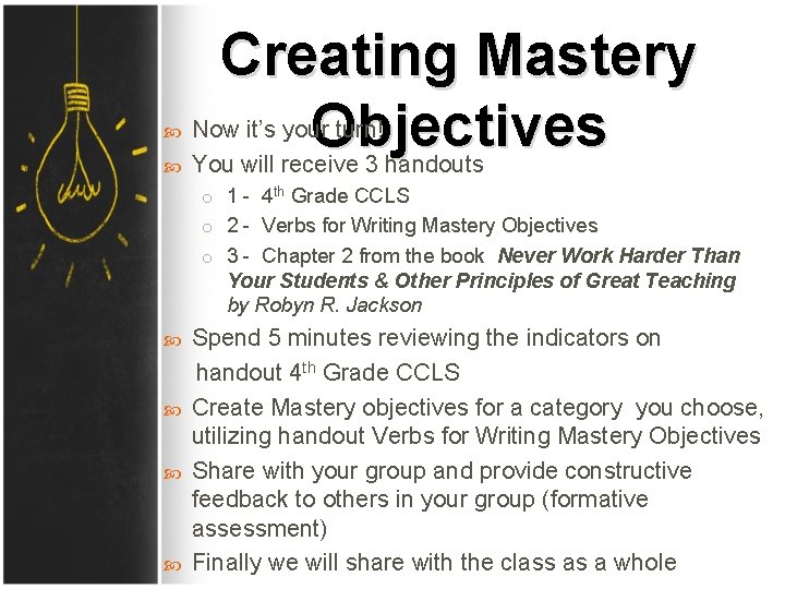  Creating Mastery Now it’s your turn! Objectives You will receive 3 handouts o