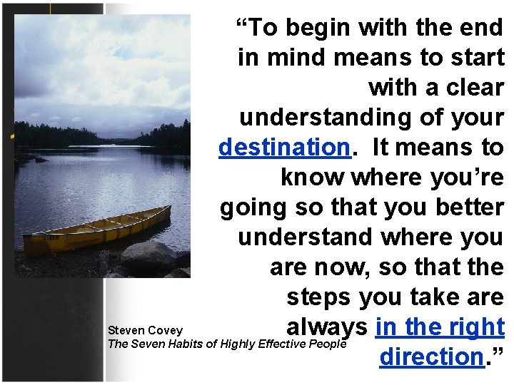 “To begin with the end in mind means to start with a clear understanding