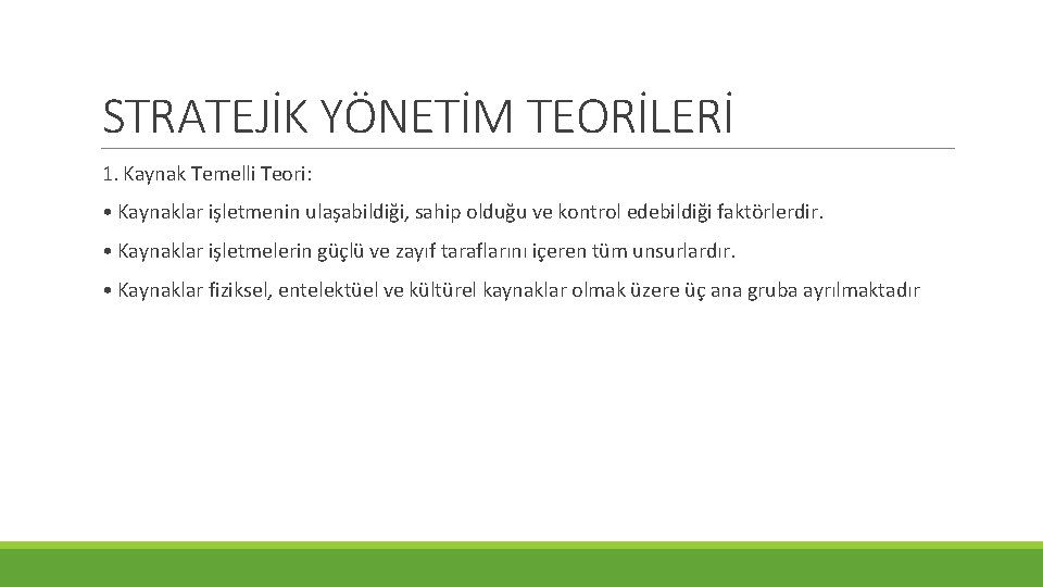 STRATEJİK YÖNETİM TEORİLERİ 1. Kaynak Temelli Teori: • Kaynaklar işletmenin ulaşabildiği, sahip olduğu ve