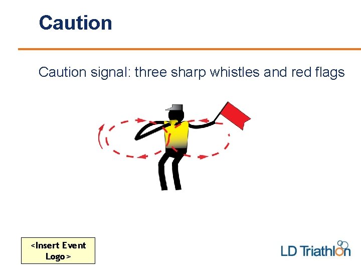 Caution signal: three sharp whistles and red flags <Insert Event Logo> 