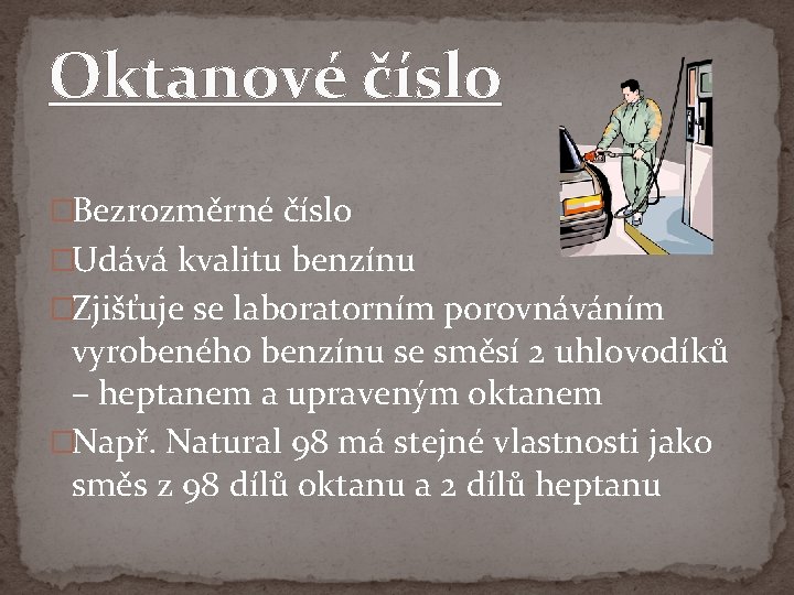 Oktanové číslo �Bezrozměrné číslo �Udává kvalitu benzínu �Zjišťuje se laboratorním porovnáváním vyrobeného benzínu se