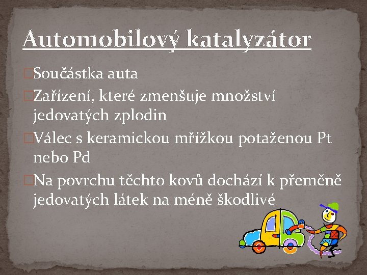 Automobilový katalyzátor �Součástka auta �Zařízení, které zmenšuje množství jedovatých zplodin �Válec s keramickou mřížkou