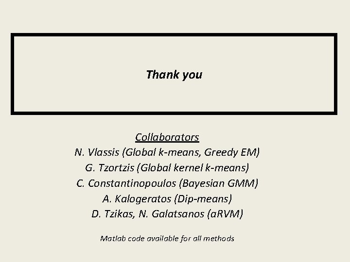 Thank you Collaborators N. Vlassis (Global k-means, Greedy EM) G. Tzortzis (Global kernel k-means)