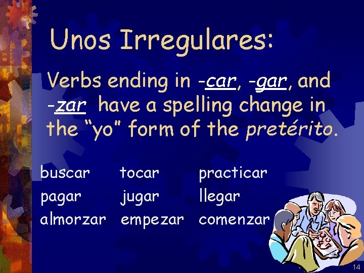 Unos Irregulares: Verbs ending in -car, -gar, and -zar have a spelling change in