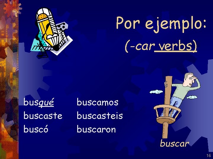 Por ejemplo: (-car verbs) busqué buscaste buscó buscamos buscasteis buscaron buscar 16 